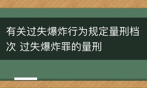 有关过失爆炸行为规定量刑档次 过失爆炸罪的量刑