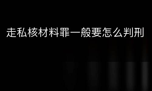 走私核材料罪一般要怎么判刑