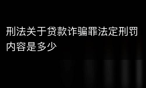 刑法关于贷款诈骗罪法定刑罚内容是多少