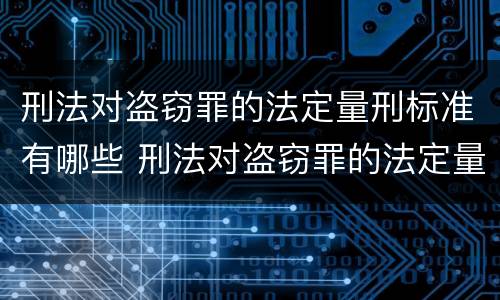 刑法对盗窃罪的法定量刑标准有哪些 刑法对盗窃罪的法定量刑标准有哪些要求