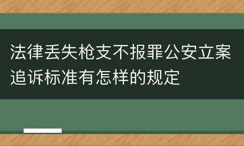 法律丢失枪支不报罪公安立案追诉标准有怎样的规定