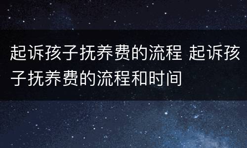 起诉孩子抚养费的流程 起诉孩子抚养费的流程和时间