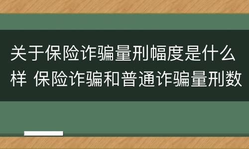 关于保险诈骗量刑幅度是什么样 保险诈骗和普通诈骗量刑数额