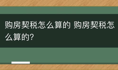 购房契税怎么算的 购房契税怎么算的?