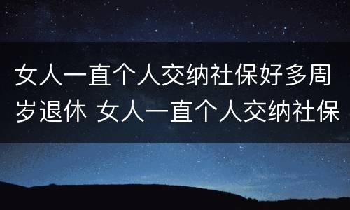 女人一直个人交纳社保好多周岁退休 女人一直个人交纳社保好多周岁退休有影响吗
