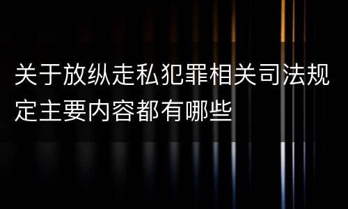 关于放纵走私犯罪相关司法规定主要内容都有哪些
