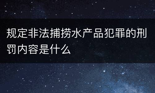 规定非法捕捞水产品犯罪的刑罚内容是什么