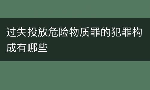 过失投放危险物质罪的犯罪构成有哪些