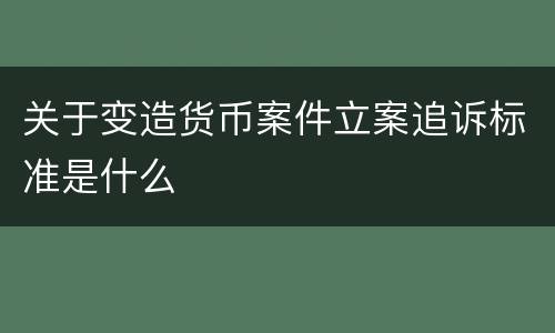 关于变造货币案件立案追诉标准是什么