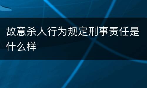 故意杀人行为规定刑事责任是什么样