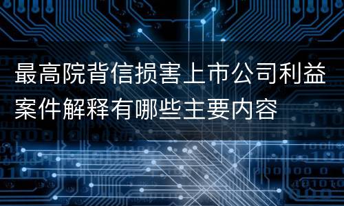 最高院背信损害上市公司利益案件解释有哪些主要内容
