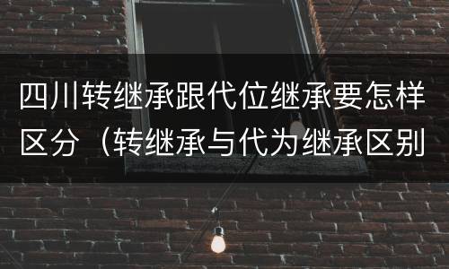 四川转继承跟代位继承要怎样区分（转继承与代为继承区别）