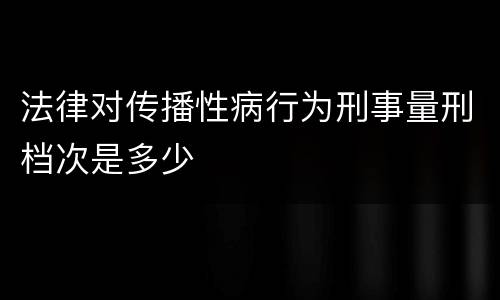 法律对传播性病行为刑事量刑档次是多少