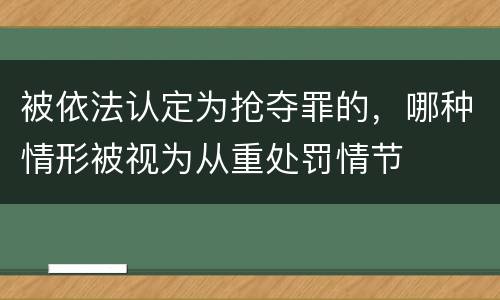 被依法认定为抢夺罪的，哪种情形被视为从重处罚情节