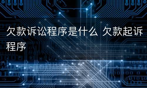 欠款诉讼程序是什么 欠款起诉程序