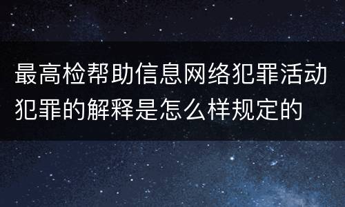 最高检帮助信息网络犯罪活动犯罪的解释是怎么样规定的