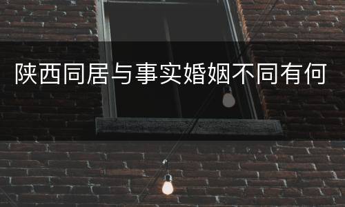 陕西同居与事实婚姻不同有何