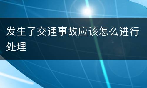 发生了交通事故应该怎么进行处理