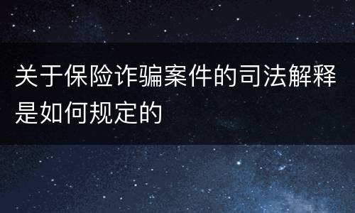 关于保险诈骗案件的司法解释是如何规定的