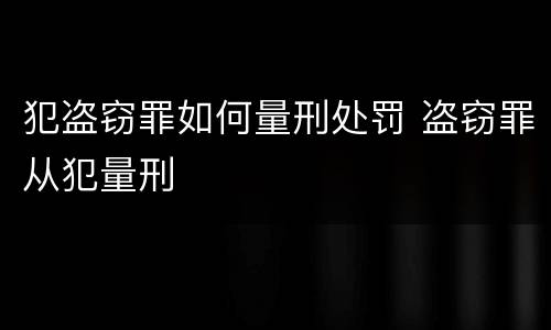 犯盗窃罪如何量刑处罚 盗窃罪从犯量刑
