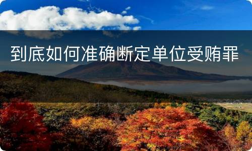到底如何准确断定单位受贿罪