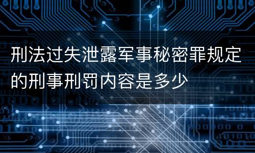 刑法过失泄露军事秘密罪规定的刑事刑罚内容是多少