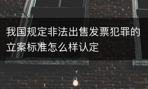 我国规定非法出售发票犯罪的立案标准怎么样认定