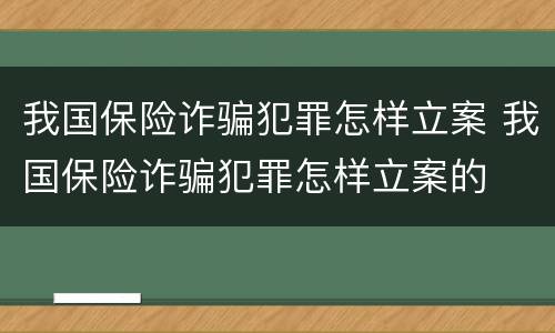 我国保险诈骗犯罪怎样立案 我国保险诈骗犯罪怎样立案的