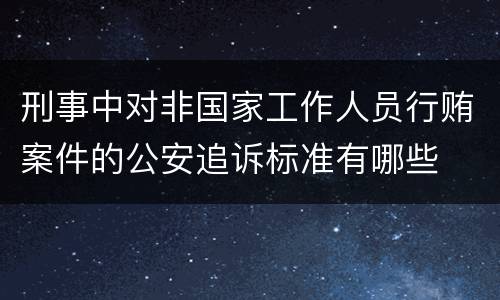 刑事中对非国家工作人员行贿案件的公安追诉标准有哪些