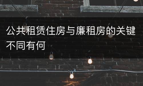 公共租赁住房与廉租房的关键不同有何