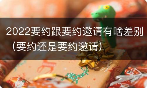 2022要约跟要约邀请有啥差别（要约还是要约邀请）