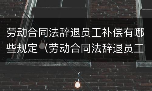 劳动合同法辞退员工补偿有哪些规定（劳动合同法辞退员工补偿有哪些规定标准）