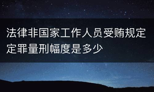法律非国家工作人员受贿规定定罪量刑幅度是多少