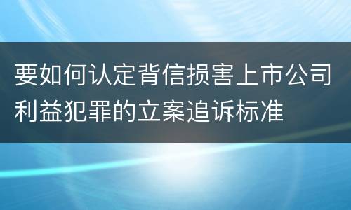 要如何认定背信损害上市公司利益犯罪的立案追诉标准
