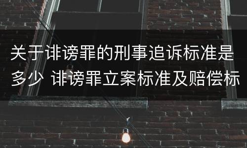 关于诽谤罪的刑事追诉标准是多少 诽谤罪立案标准及赔偿标准