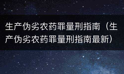 生产伪劣农药罪量刑指南（生产伪劣农药罪量刑指南最新）