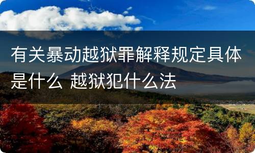 有关暴动越狱罪解释规定具体是什么 越狱犯什么法