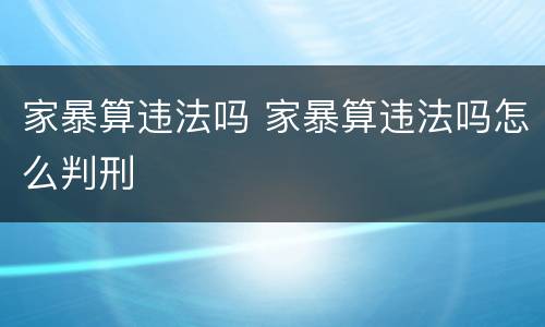 家暴算违法吗 家暴算违法吗怎么判刑