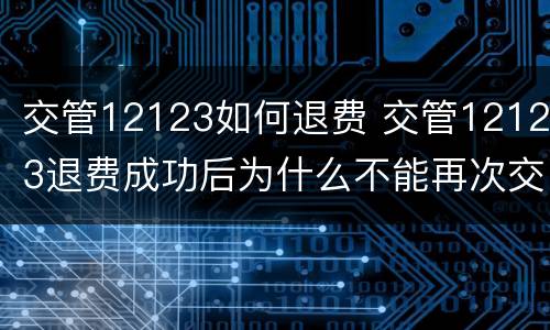 交管12123如何退费 交管12123退费成功后为什么不能再次交费