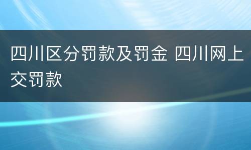 四川区分罚款及罚金 四川网上交罚款
