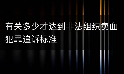 有关多少才达到非法组织卖血犯罪追诉标准