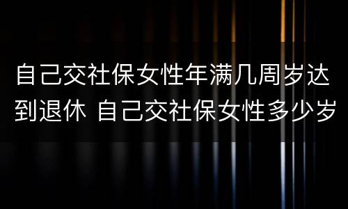自己交社保女性年满几周岁达到退休 自己交社保女性多少岁退休