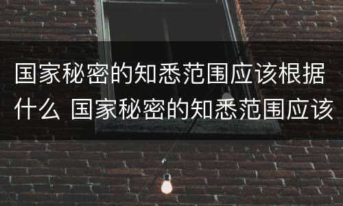 国家秘密的知悉范围应该根据什么 国家秘密的知悉范围应该根据什么缩小范围