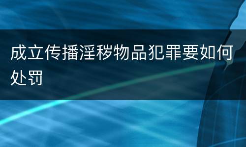 成立传播淫秽物品犯罪要如何处罚