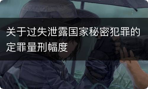 关于过失泄露国家秘密犯罪的定罪量刑幅度