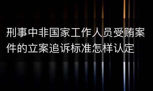 刑事中非国家工作人员受贿案件的立案追诉标准怎样认定
