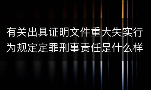 有关出具证明文件重大失实行为规定定罪刑事责任是什么样