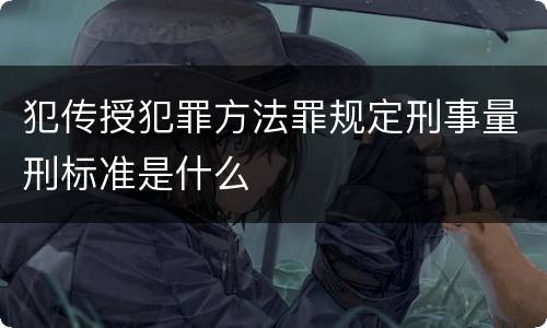 犯传授犯罪方法罪规定刑事量刑标准是什么