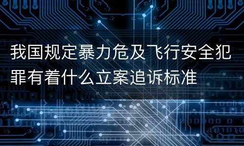 我国规定暴力危及飞行安全犯罪有着什么立案追诉标准