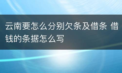 云南要怎么分别欠条及借条 借钱的条据怎么写